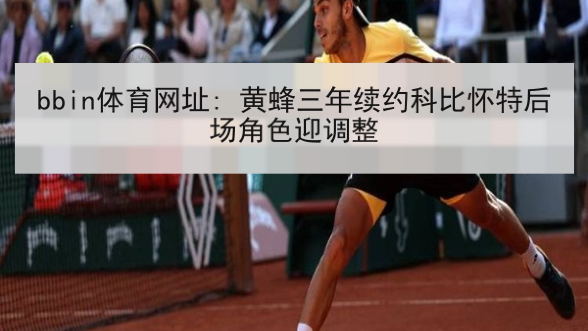 bbin体育网址: 黄蜂三年续约科比怀特后场角色迎调整 bbin体育网址: 黄蜂三年续约科比怀特后场角色迎调整
