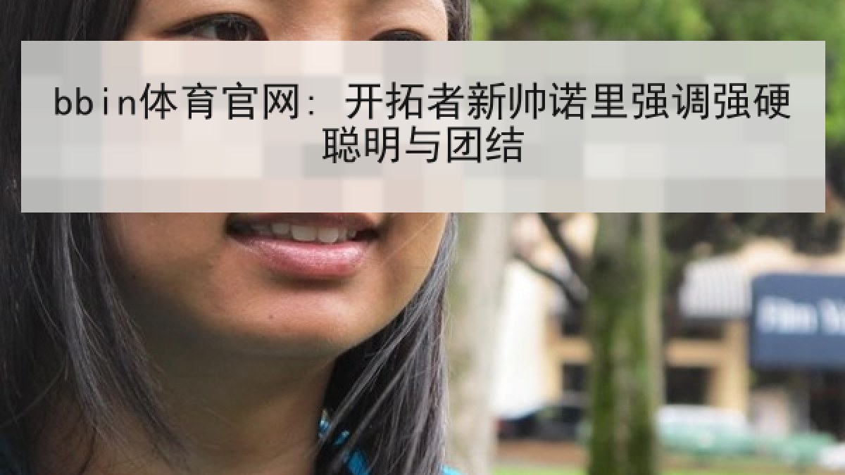 bbin体育官网: 开拓者新帅诺里强调强硬聪明与团结