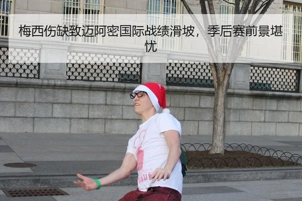 梅西伤缺致迈阿密国际战绩滑坡，季后赛前景堪忧
