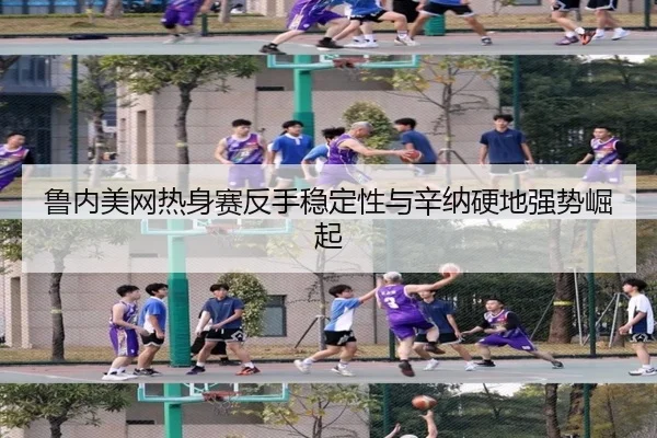 鲁内美网热身赛反手稳定性与辛纳硬地强势崛起